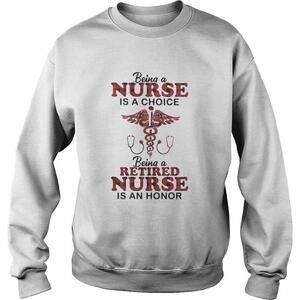 Being A Nurse Is A Choice Being A Retired Nurse Is An Honor Shirt